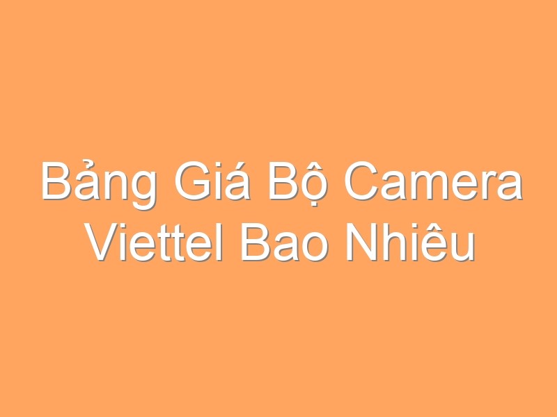 Bảng Giá Bộ Camera Viettel Bao Nhiêu