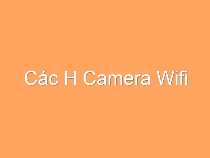 Các H Camera Wifi