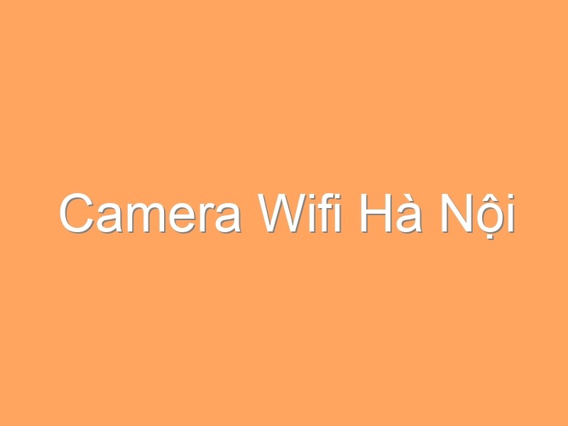 Camera Wifi Hà Nội