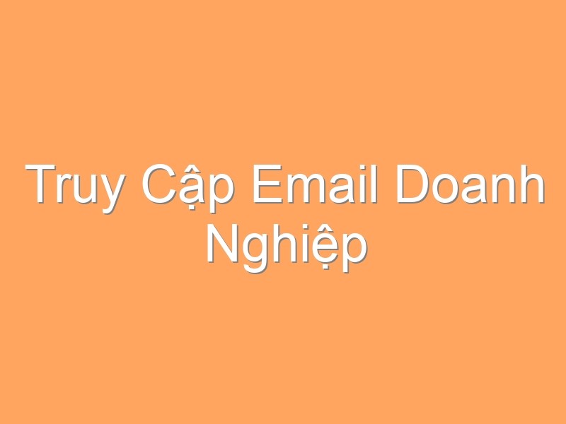 Truy Cập Email Doanh Nghiệp